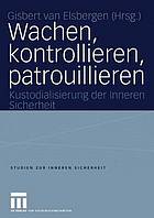 Wachen, kontrollieren, patrouillieren : Kustodialisierung der Inneren Sicherheit