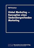 Global Marketing - Konzeption eines länderübergreifenden Marketing : Erfolgsbedinungen, Analysekonzepte, Gestaltungs- und Implementierungsansätze