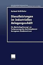 Dienstleistungen im industriellen Anlagengeschäft ein Marketing-Konzept zur Verbesserung des betriebsphasenbezogenen Kundennutzens