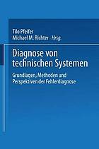 Diagnose von technischen Systemen Grundlagen, Methoden und Perspektiven der Fehlerdiagnose