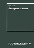 Ökologisches Arbeiten : Zur Theorie und Praxis ökologischen Arbeitens als Weiterentwicklung der marktwirtschaftlich organisierten Arbeit