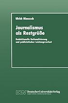 Journalismus als Restgröße : redaktionelle Rationalisierung und publizistischer Leistungsverlust