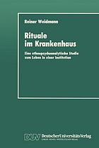 Rituale im Krankenhaus : eine ethnopsychoanalytische Studie zum Leben in einer Institution