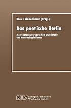 Das poetische Berlin : Metropolenkultur zwischen Gründerzeit und Nationalsozialismus