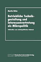 Betriebliche Technikgestaltung und Interessenvertretung als Mikropolitik : Fallstudien zum arbeitspolitischen Umbruch