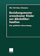 Beziehungsmuster erwachsener Kinder aus Alkoholikerfamilien eine qualitative Untersuchung