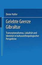 Gelebte Grenze Gibraltar : Transnationalismus, Lokalität und Identität in kulturanthropologischer Perspektive