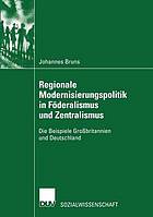 Regionale Modernisierungspolitik in Föderalismus und Zentralismus Die Beispiele Großbritannien und Deutschland