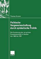 Politische Vergemeinschaftung durch symbolische Politik die Formierung der rot-grünen Zusammenarbeit in Hessen von 1983 bis 1991