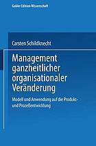 Management ganzheitlicher organisationaler Veränderung Modell und Anwendung auf die Produkt- und Prozeßentwicklung