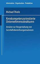 Kernkompetenzorientierte Unternehmensstrukturen : Ansätze zur Neugestaltung von Geschäftsbereichsorganisationen