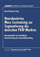 Neurobasiertes mass customizing zur Segmentierung des deutschen PKW-Marktes : konzeptionelle und methodische Neuausrichtung des Automobilmarketing