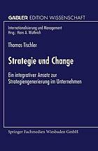 Strategie und change : ein integrativer Ansatz zur Strategiengenerierung im Unternehmen Thomas Tischler ; mit einem Geleitwort von Hans A. Wüthrich.