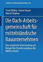 Die Dach-Arbeitsgemeinschaft für mittelständische Bauunternehmen : eine empirische Untersuchung am Beispiel des Erweiterungsbaus des BMWi in Berlin : Gutachten im Auftrag des Bundesministeriums für Wirtschaft und Technologie, vorgelegt vom Institut für Mittelstandsforschung Bonn