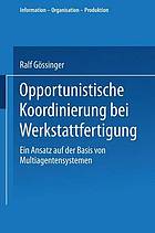 Opportunistische Koordinierung bei Werkstattfertigung : ein Ansatz auf der Basis von Multiagentensystemen