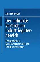 Der indirekte Vertrieb im Industriegüterbereich Einflussfaktoren, Gestaltungsparameter und Erfolgsauswirkungen