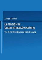 Ganzheitliche Unternehmensbewertung : von der Wertermittlung zur Metasteuerung