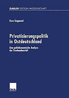 Privatisierungspolitik in Ostdeutschland eine politökonomische Analyse der Treuhandanstalt