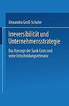 Irreversibilität und Unternehmensstrategie : das Konzept der sunk costs und seine Entscheidungsrelevanz