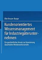 Kundenorientiertes Wissensmanagement für Industriegüterunternehmen : ein ganzheitlicher Ansatz zur Generierung dauerhafter Wettbewerbsvorteile