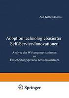 Adoption technologiebasierter Self-Service-Innovationen : Analyse der Wirkungsmechanismen im Entscheidungsprozess der Konsumenten