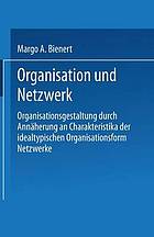 Organisation und Netzwerk : Organisationsgestaltung durch Annäherung an Charakteristika der idealtypischen Organisationsform Netzwerke