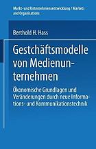 Geschäftsmodelle von Medienunternehmen : Ökonomische Grundlagen und Veränderungen durch neue Informations- und Kommunikationstechnik