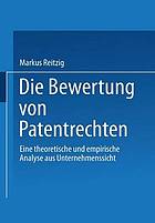 Die Bewertung von Patentrechten : eine theoretische und empirische Analyse aus Unternehmenssicht