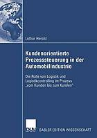 Kundenorientierte Prozesssteuerung in der Automobilindustrie : die Rolle von Logistik und Logistikcontrolling im Prozess "vom Kunden bis zum Kunden"