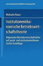 Institutionenökonomische Betriebswirtschaftstheorie : Allgemeine Betriebswirtschaftslehre auf sozial- und institutionentheoretischer Grundlage