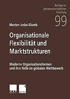 Organisationale Flexibilität und Marktstrukturen : moderne Organisationsformen und ihre Rolle im globalen Wettbewerb