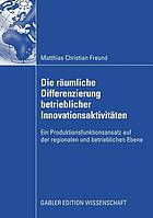 Die räumliche Differenzierung betrieblicher Innovationsaktivitäten : ein Produktionsfunktionsansatz auf der regionalen und betrieblichen Ebene