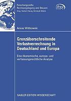 Grenzüberschreitende Verlustverrechnung in Deutschland und Europa : eine ökonomische, europa- und verfassungsrechtliche Analyse