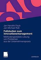 Fallstudien zum Innovationsmanagement : methodengestützte Lösung von Problemen aus der Unternehmenspraxis