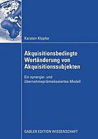 Akquisitionsbedingte Wertänderung von Akquisitionssubjekten : ein synergie- und übernahmeprämiebasiertes Modell