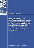 Neugestaltung von Unternehmensnetzwerken in der Finanzindustrie am Beispiel Anlagegeschäft : Vorgehensmodell, Gestaltungsoptionen und Bewertung