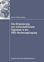 Die Bilanzierung von wirtschaftlichem Eigentum in der IFRS-Rechnungslegung : eine vergleichende Analyse von Abbildungsregeln für ausgewählte Rechtsinstitute