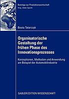 Organisatorische Gestaltung der frühen Phase des Innovationsprozesses : Konzeptionen, Methoden und Anwendung am Beispiel der Automobilindustrie