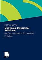 Motivieren, delegieren, kritisieren : die Erfolgsfaktoren der Führungskraft