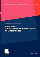 Integrierte Multichannel-Kommunikation im Einzelhandel : Theoretische und empirische Analyse von Gestaltungsmöglichkeiten und Entwicklungsperspektiven integrierter Kommunikation im Multichannel-Retailing des Einzelhandels