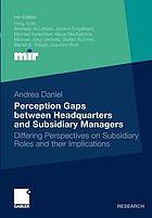 Perception gaps between headquarters and subsidiary managers : differing perspectives on subsidiary roles and their implications