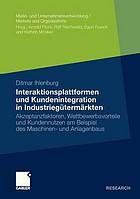 Interaktionsplattformen und Kundenintegration in Industriegütermärkten : Akzeptanzfaktoren, Wettbewerbsvorteile und Kundennutzen am Beispiel des Maschinen- und Anlagenbaus