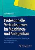 Professionelle Vertriebspower im Maschinen- und Anlagenbau : so stärken Sie sich und Ihre Mitarbeiter für den persönlichen Kundenkontakt