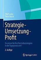 Strategie - Umsetzung - Profit : So setzen Sie Ihre Vertriebsstrategien in der Tagespraxis um!