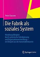 Die Fabrik als soziales System Wandlungsfähigkeit durch systemische Fabrikplanung und Organisationsentwicklung ; ein Beispiel aus der Automobilindustrie