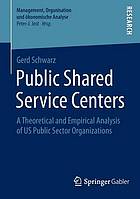 Public shared service centers : a theoretical and empirical analysis of US public sector organizations