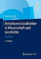 Betriebswirtschaftslehre in Wissenschaft und Geschichte : eine Skizze