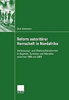 Reform autoritärer Herrschaft in Nordafrika : Verfassungs- und Wahlrechtsreformen in Algerien, Tunesien und Marokko zwischen 1988 und 2004