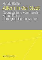 Altern in der Stadt : Neugestaltung kommunaler Altenhilfe im demographischen Wandel