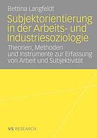 Subjektorientierte Ansätze in der Arbeits- und Industriesoziologie : Theorien, Methoden und Instrumente der Erhebung subjektiver Einstellungen gegenüber der Erwerbsamkeit